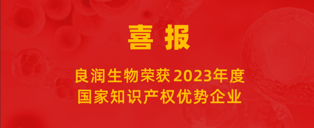 喜報 |良潤生物榮獲“2023年度國家知識產權優(yōu)勢企業(yè)”
